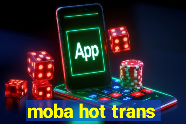 moba hot trans